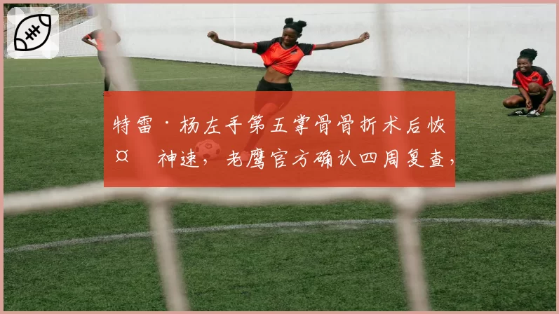 特雷·杨左手第五掌骨骨折术后恢复神速，老鹰官方确认四周复查，反观加兰同日手术需缺席8周引外界质疑