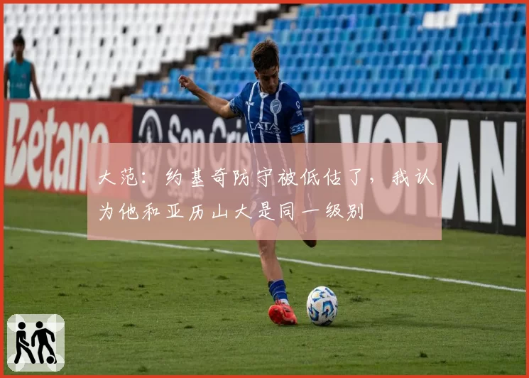 大范：约基奇防守被低估了，我认为他和亚历山大是同一级别