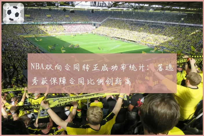 NBA双向合同转正成功率统计：落选秀获保障合同比例创新高