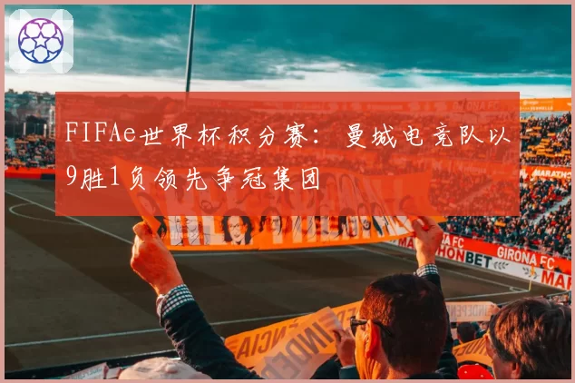 FIFAe世界杯积分赛：曼城电竞队以9胜1负领先争冠集团