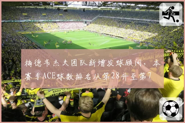 梅德韦杰夫团队新增发球顾问，本赛季ACE球数排名从第28升至第7