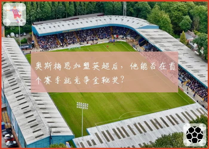 奥斯梅恩加盟英超后，他能否在首个赛季就竞争金靴奖？