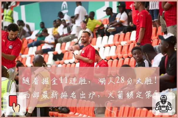 随着掘金11连胜，湖人28分大胜！西部最新排名出炉，火箭锁定第5