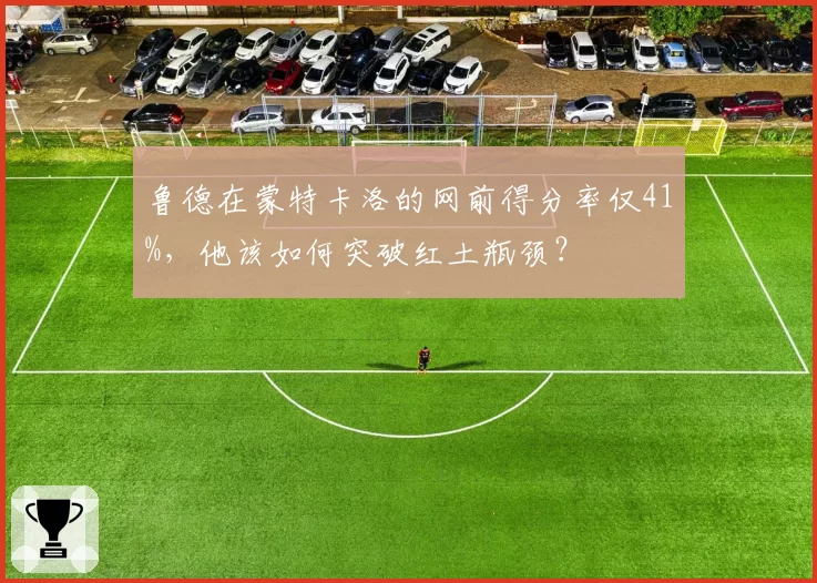 鲁德在蒙特卡洛的网前得分率仅41%,他该如何突破红土瓶颈?
