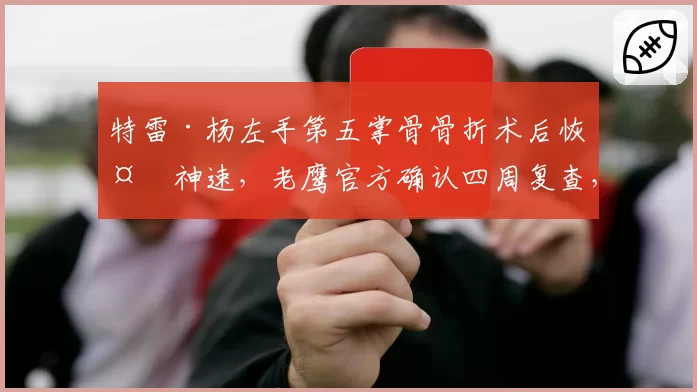 特雷·杨左手第五掌骨骨折术后恢复神速，老鹰官方确认四周复查，反观加兰同日手术需缺席8周引外界质疑