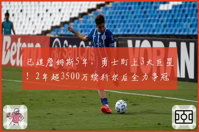 已追詹姆斯5年，勇士盯上3大巨星！2年超3500万续科尔后全力争冠