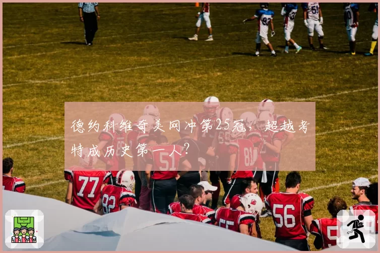 德约科维奇美网冲第25冠,超越考特成历史第一人?