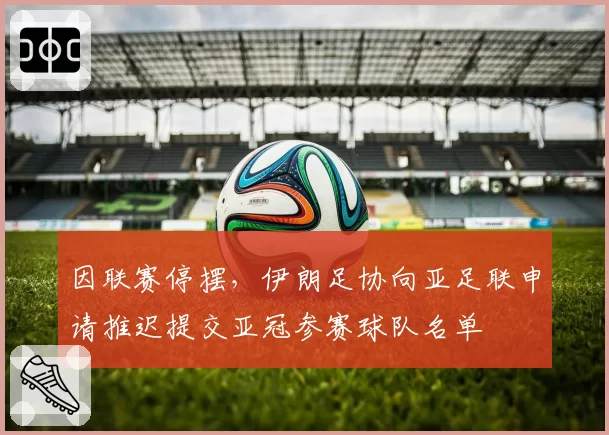 因联赛停摆,伊朗足协向亚足联申请推迟提交亚冠参赛球队名单