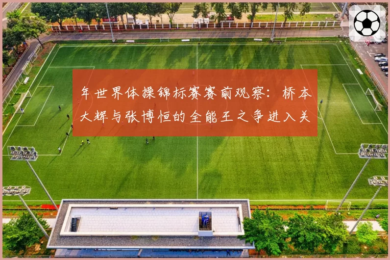 年世界体操锦标赛赛前观察：桥本大辉与张博恒的全能王之争进入关键年
