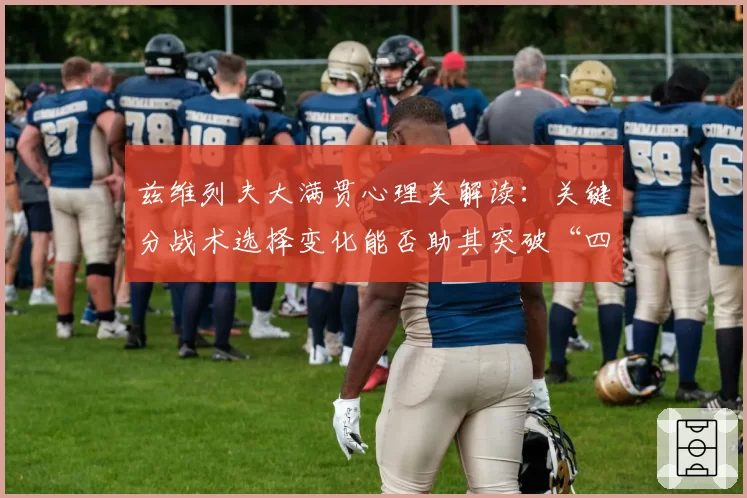 兹维列夫大满贯心理关解读：关键分战术选择变化能否助其突破“四强天花板”？