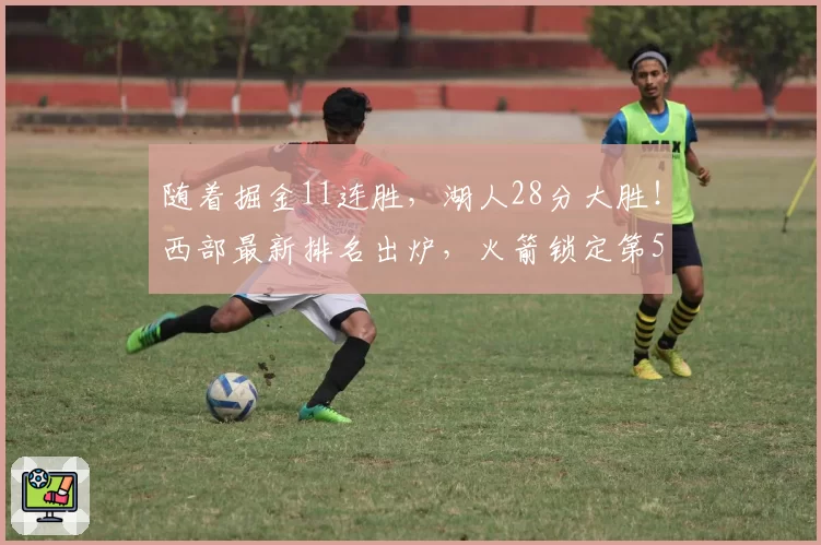 随着掘金11连胜，湖人28分大胜！西部最新排名出炉，火箭锁定第5
