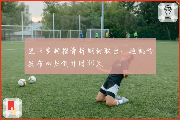 里卡多拇指骨折钢钉取出,迈凯伦发布回归倒计时30天