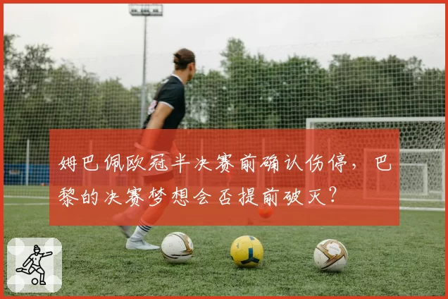 姆巴佩欧冠半决赛前确认伤停,巴黎的决赛梦想会否提前破灭?